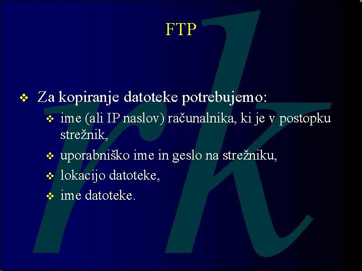 FTP v Za kopiranje datoteke potrebujemo: v v ime (ali IP naslov) računalnika, ki