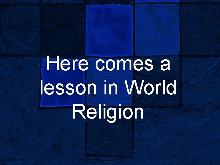 Here comes a lesson in World Religion 