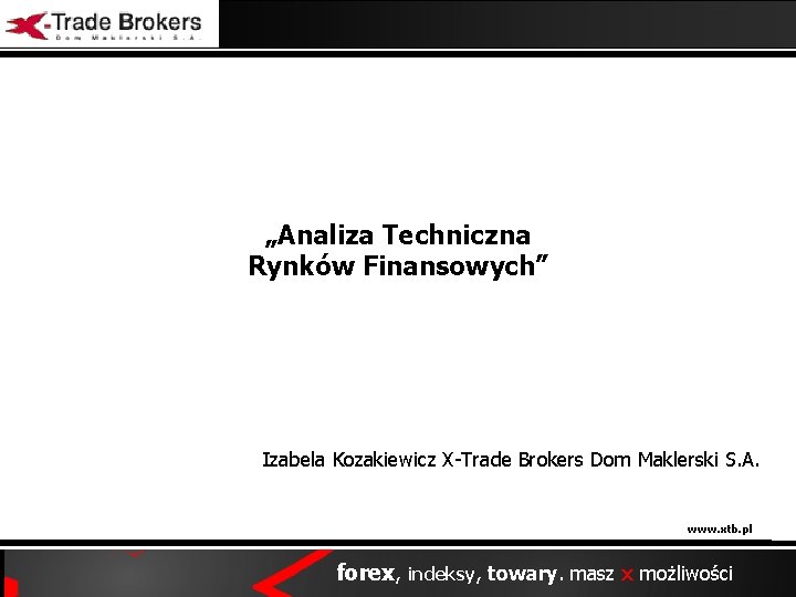 „Analiza Techniczna Rynków Finansowych” Izabela Kozakiewicz X-Trade Brokers Dom Maklerski S. A. www. xtb.