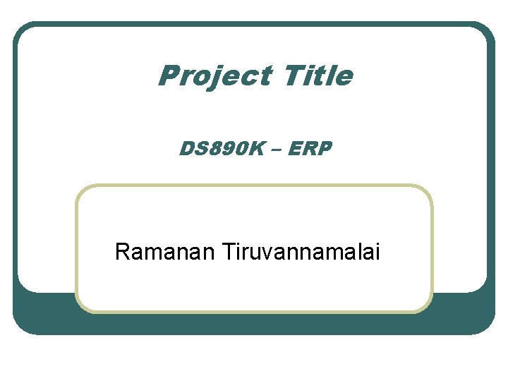Project Title DS 890 K – ERP Ramanan Tiruvannamalai 