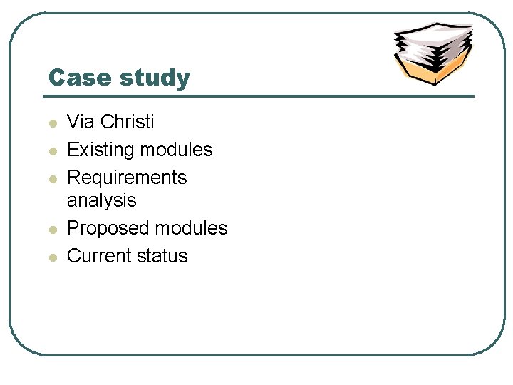 Case study l l l Via Christi Existing modules Requirements analysis Proposed modules Current