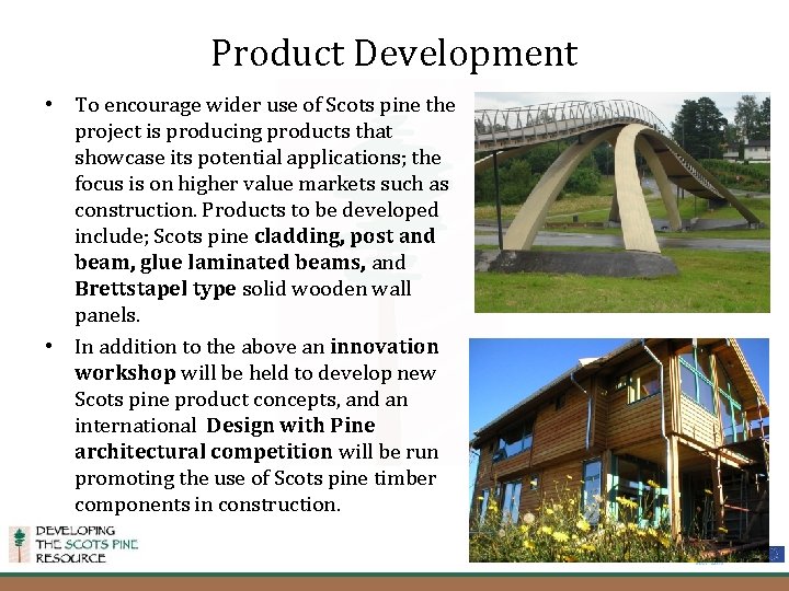 Product Development • To encourage wider use of Scots pine the project is producing