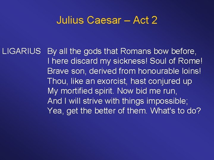 Julius Caesar – Act 2 LIGARIUS By all the gods that Romans bow before,