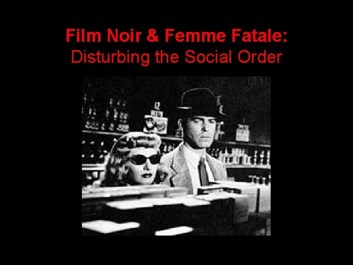 Film Noir & Femme Fatale: Disturbing the Social Order 