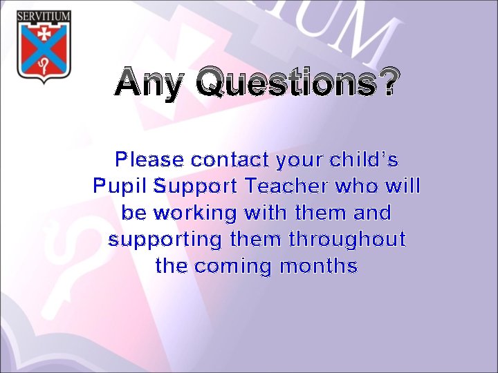 Any Questions? Please contact your child’s Pupil Support Teacher who will be working with