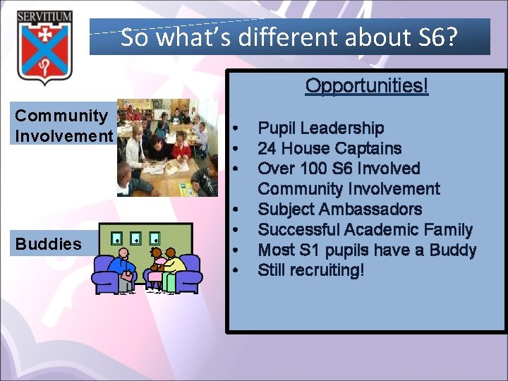 So what’s different about S 6? Opportunities! Community Involvement Buddies • • Pupil Leadership