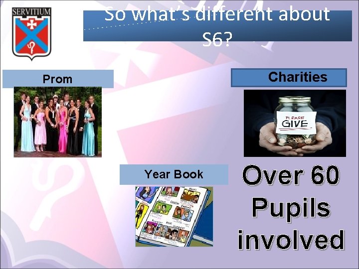 So what’s different about S 6? Charities Prom Year Book Over 60 Pupils involved