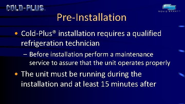 Pre-Installation • Cold-Plus® installation requires a qualified refrigeration technician – Before installation perform a