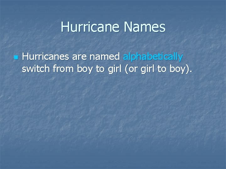 Hurricane Names n Hurricanes are named alphabetically switch from boy to girl (or girl