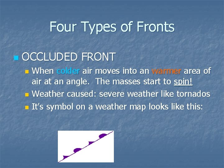 Four Types of Fronts n OCCLUDED FRONT When colder air moves into an warmer