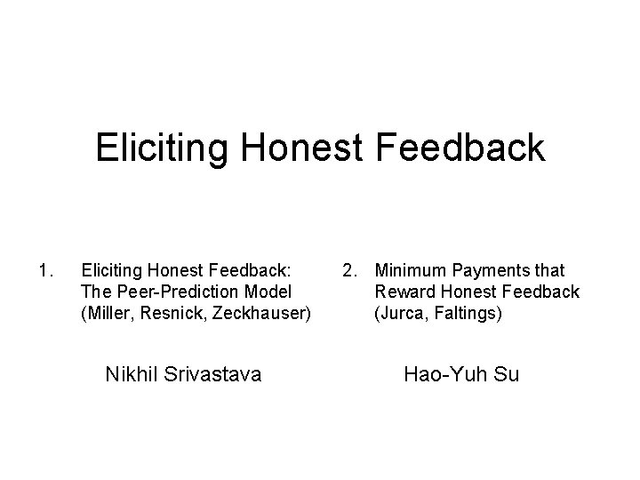 Eliciting Honest Feedback 1. Eliciting Honest Feedback: The Peer-Prediction Model (Miller, Resnick, Zeckhauser) Nikhil