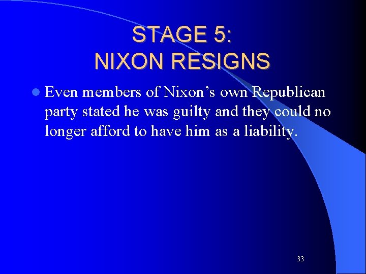 STAGE 5: NIXON RESIGNS l Even members of Nixon’s own Republican party stated he