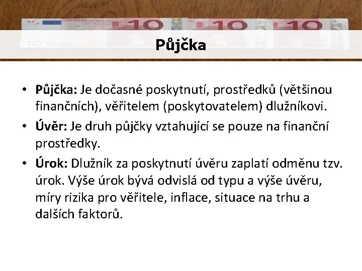 Půjčka • Půjčka: Je dočasné poskytnutí, prostředků (většinou finančních), věřitelem (poskytovatelem) dlužníkovi. • Úvěr: