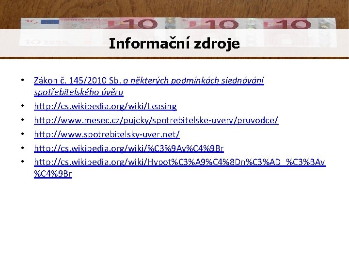 Informační zdroje • Zákon č. 145/2010 Sb. o některých podmínkách sjednávání spotřebitelského úvěru •