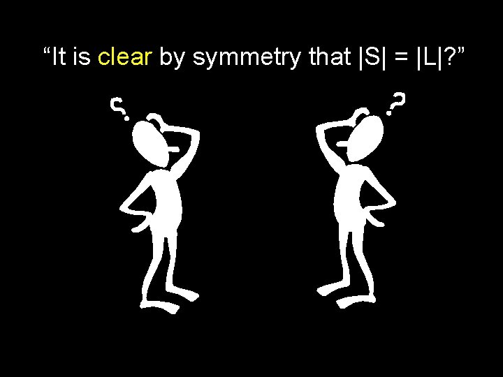 “It is clear by symmetry that |S| = |L|? ” 