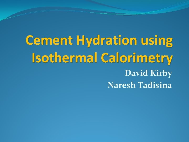 Cement Hydration using Isothermal Calorimetry David Kirby Naresh Tadisina 