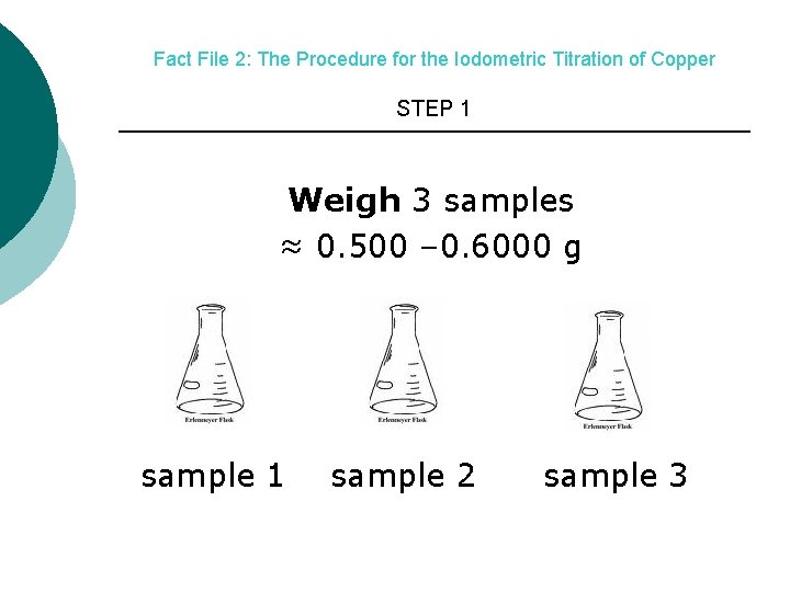 Fact File 2: The Procedure for the Iodometric Titration of Copper STEP 1 Weigh