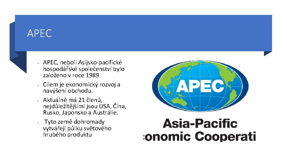 APEC • • APEC, neboli Asijsko-pacifické hospodářské společenství bylo založeno v roce 1989 Cílem