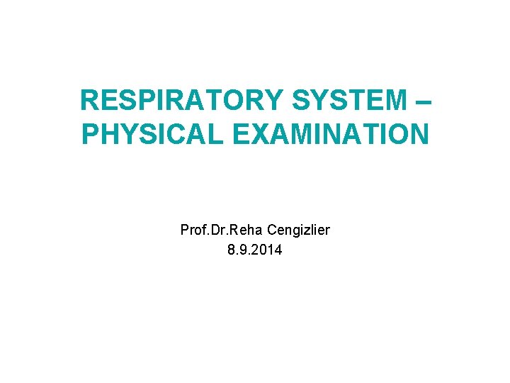 RESPIRATORY SYSTEM – PHYSICAL EXAMINATION Prof. Dr. Reha Cengizlier 8. 9. 2014 
