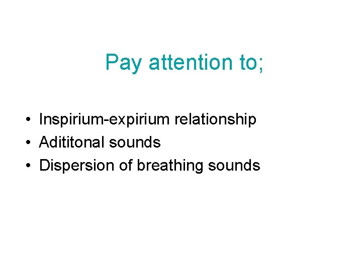 Pay attention to; • Inspirium-expirium relationship • Adititonal sounds • Dispersion of breathing sounds