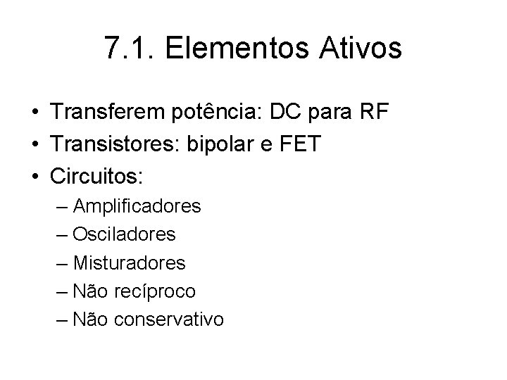7. 1. Elementos Ativos • Transferem potência: DC para RF • Transistores: bipolar e