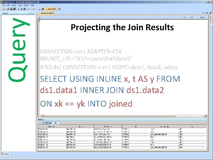 Query Projecting the Join Results CONNECTION cnn 1 ADAPTER=CSV SOURCE_URI="D: ProjectsSoilData" BIND ds 1
