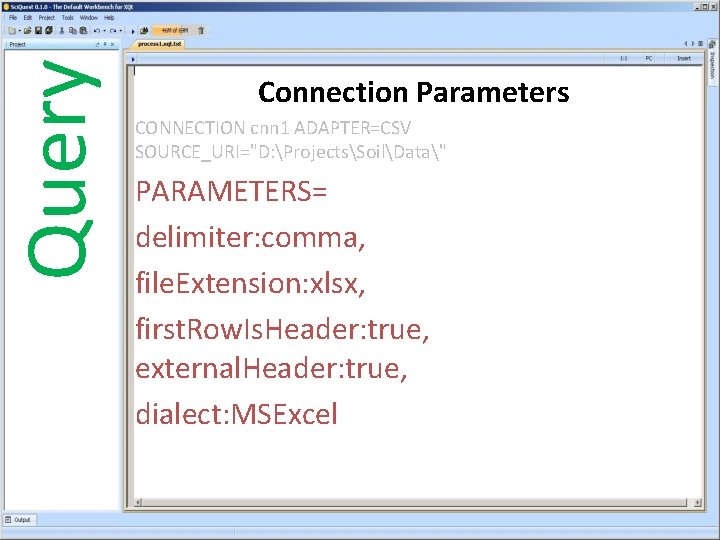 Query Connection Parameters CONNECTION cnn 1 ADAPTER=CSV SOURCE_URI="D: ProjectsSoilData" PARAMETERS= delimiter: comma, file. Extension:
