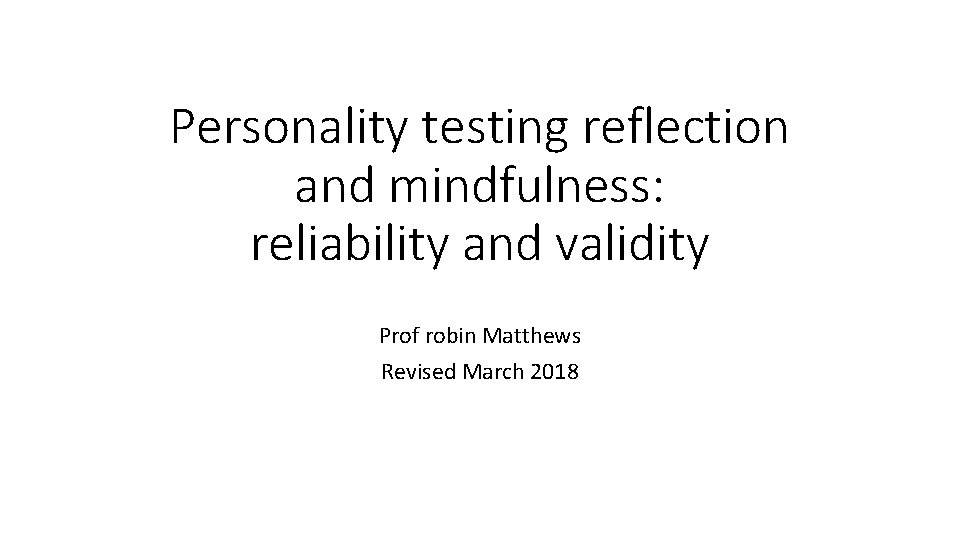 Personality testing reflection and mindfulness: reliability and validity Prof robin Matthews Revised March 2018