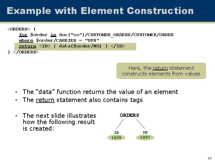 Example with Element Construction <ORDERS> { for $order in doc("co")/CUSTOMER_ORDERS/CUSTOMER/ORDER where $order/CARRIER = "UPS"