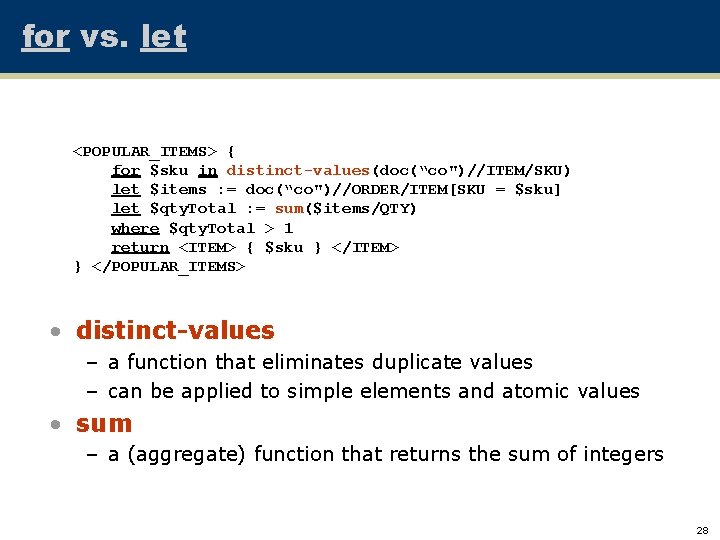 for vs. let <POPULAR_ITEMS> { for $sku in distinct-values(doc(“co")//ITEM/SKU) let $items : = doc(“co")//ORDER/ITEM[SKU