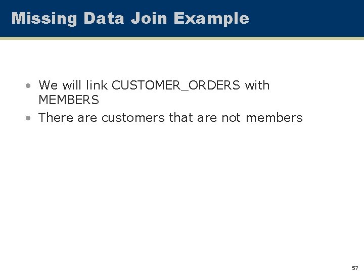 Missing Data Join Example • We will link CUSTOMER_ORDERS with MEMBERS • There are