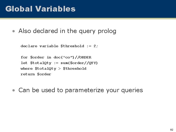 Global Variables • Also declared in the query prolog declare variable $threshold : =