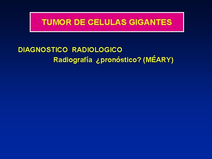 TUMOR DE CELULAS GIGANTES DIAGNOSTICO RADIOLOGICO Radiografía ¿pronóstico? (MÉARY) 