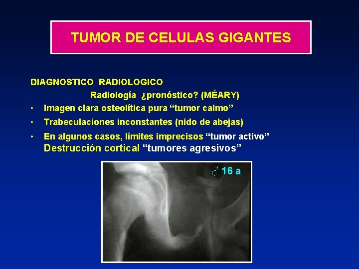 TUMOR DE CELULAS GIGANTES DIAGNOSTICO RADIOLOGICO Radiología ¿pronóstico? (MÉARY) • Imagen clara osteolítica pura