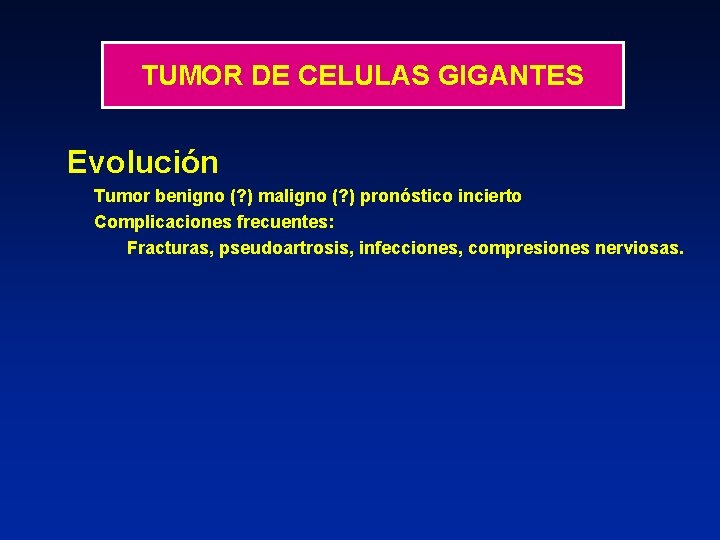 TUMOR DE CELULAS GIGANTES Evolución Tumor benigno (? ) maligno (? ) pronóstico incierto