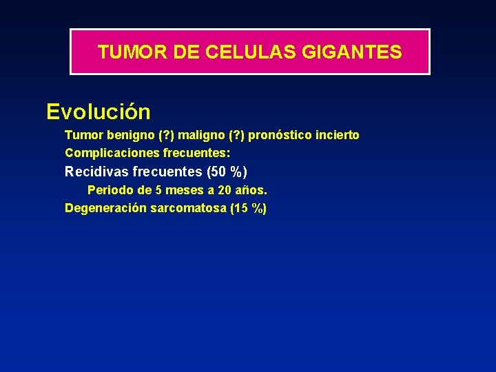 TUMOR DE CELULAS GIGANTES Evolución Tumor benigno (? ) maligno (? ) pronóstico incierto