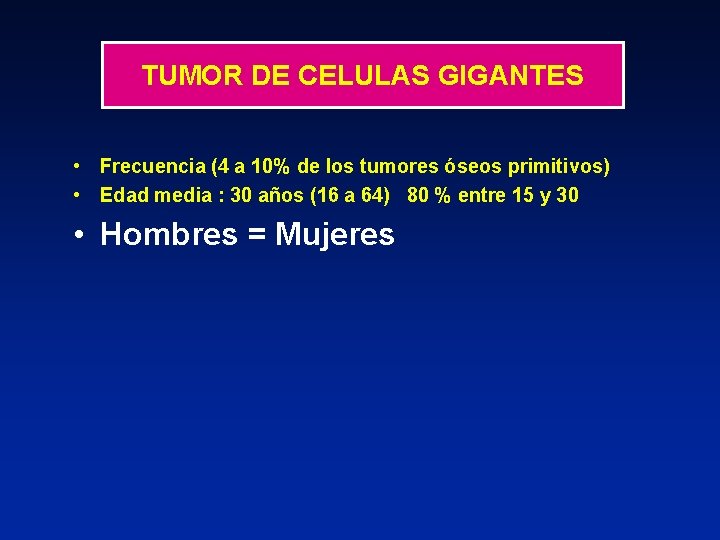 TUMOR DE CELULAS GIGANTES • Frecuencia (4 a 10% de los tumores óseos primitivos)