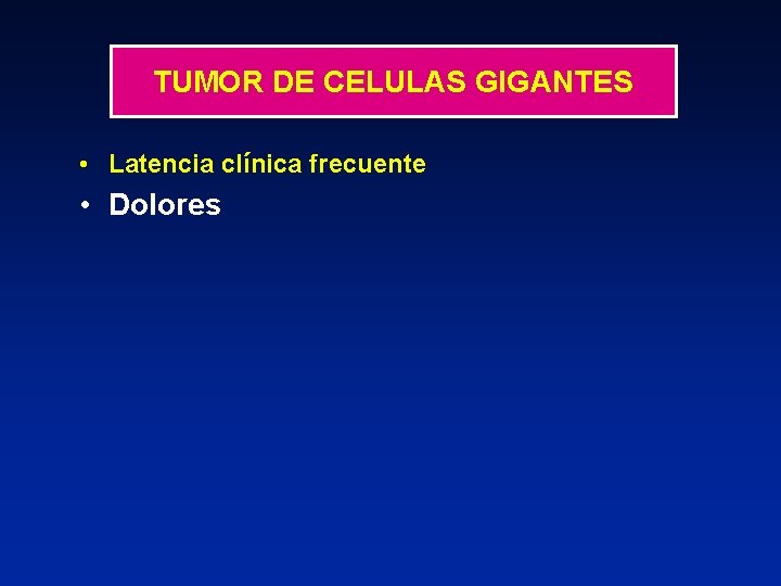 TUMOR DE CELULAS GIGANTES • Latencia clínica frecuente • Dolores 