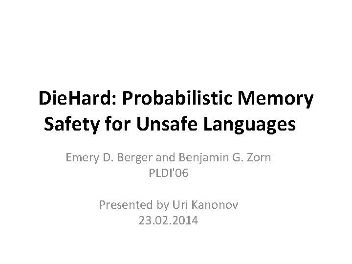 Die. Hard: Probabilistic Memory Safety for Unsafe Languages Emery D. Berger and Benjamin G.