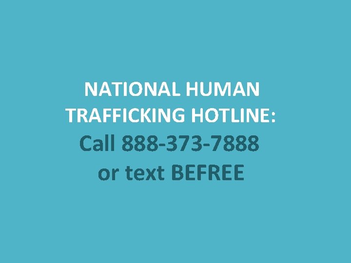 NATIONAL HUMAN TRAFFICKING HOTLINE: Call 888 -373 -7888 or text BEFREE 