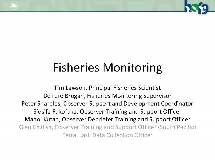 Fisheries Monitoring Tim Lawson, Principal Fisheries Scientist Deirdre Brogan, Fisheries Monitoring Supervisor Peter Sharples,