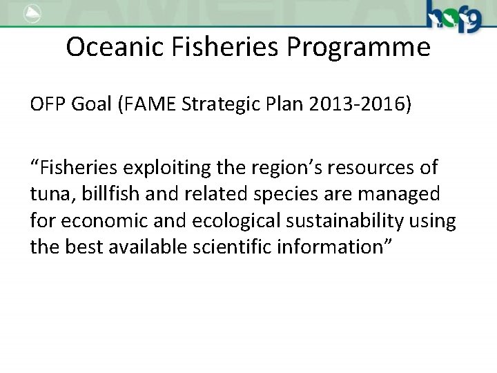 Oceanic Fisheries Programme OFP Goal (FAME Strategic Plan 2013 -2016) “Fisheries exploiting the region’s