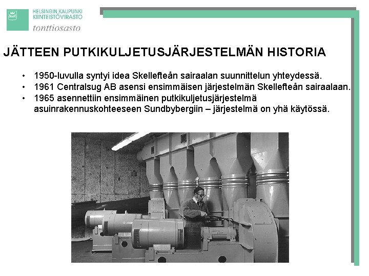 JÄTTEEN PUTKIKULJETUSJÄRJESTELMÄN HISTORIA • 1950 -luvulla syntyi idea Skellefteån sairaalan suunnittelun yhteydessä. • 1961