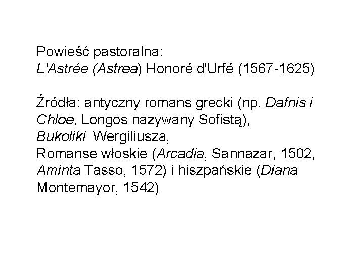 Powieść pastoralna: L'Astrée (Astrea) Honoré d'Urfé (1567 -1625) Źródła: antyczny romans grecki (np. Dafnis