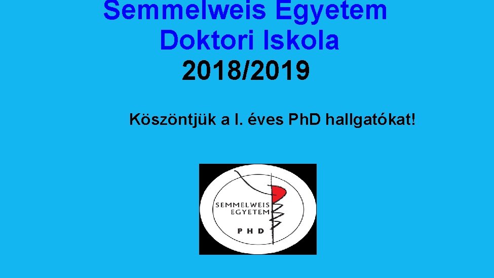 Semmelweis Egyetem Doktori Iskola 2018/2019 Köszöntjük a I. éves Ph. D hallgatókat! 