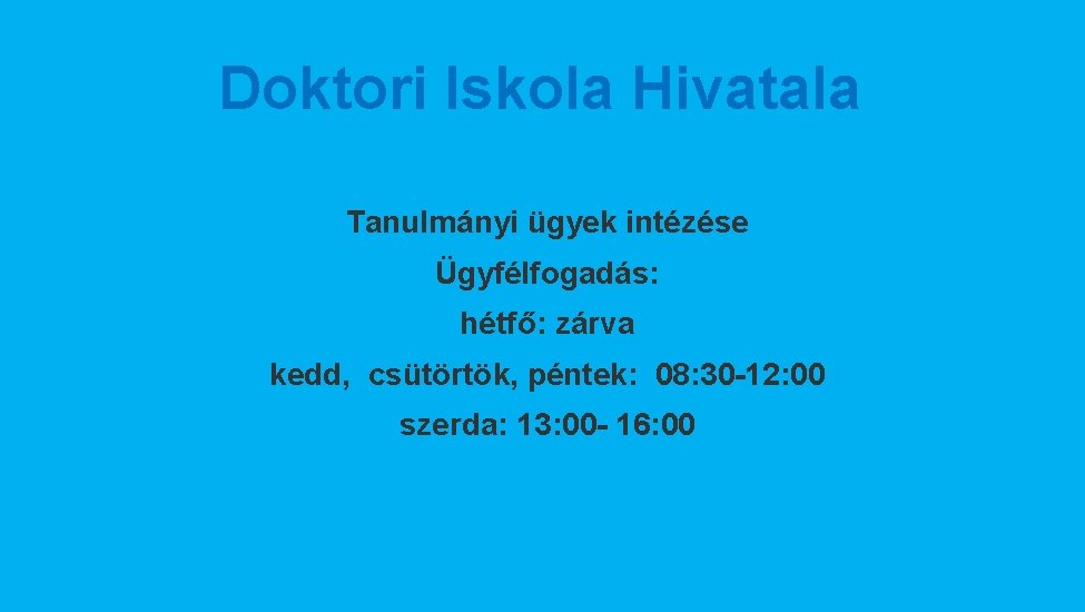 Doktori Iskola Hivatala Tanulmányi ügyek intézése Ügyfélfogadás: hétfő: zárva kedd, csütörtök, péntek: 08: 30