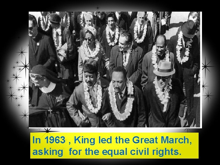 In 1963 , King led the Great March, asking for the equal civil rights.