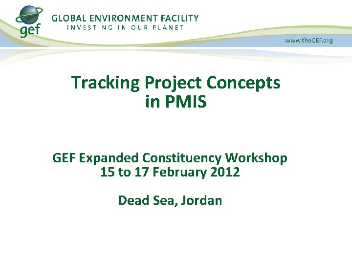 Tracking Project Concepts in PMIS GEF Expanded Constituency Workshop 15 to 17 February 2012