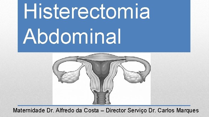 Histerectomia Abdominal Maternidade Dr. Alfredo da Costa – Director Serviço Dr. Carlos Marques 