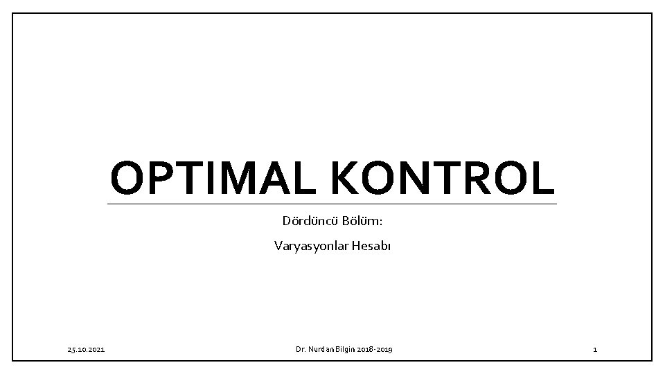 OPTIMAL KONTROL Dördüncü Bölüm: Varyasyonlar Hesabı 25. 10. 2021 Dr. Nurdan Bilgin 2018 -2019
